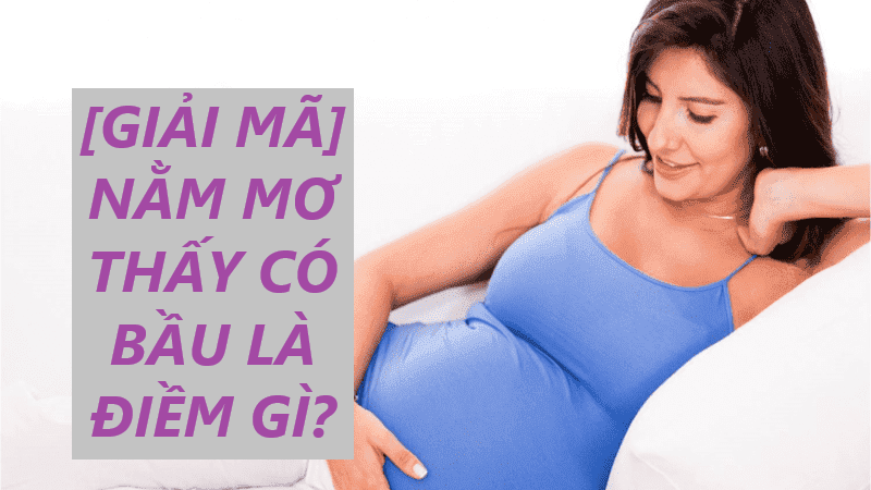 Giải mã giấc mơ thấy có bầu – điềm báo lành hay dữ?